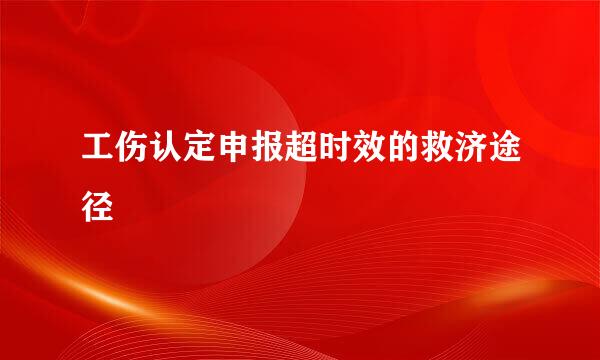 工伤认定申报超时效的救济途径