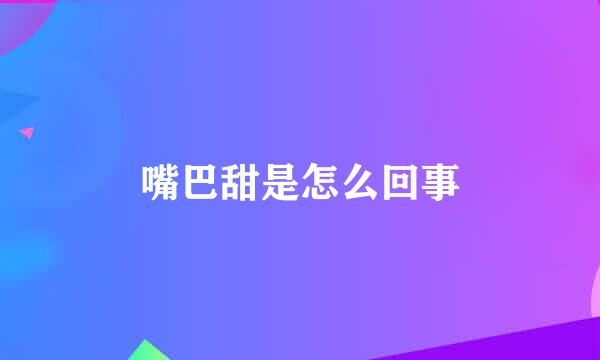 嘴巴甜是怎么回事