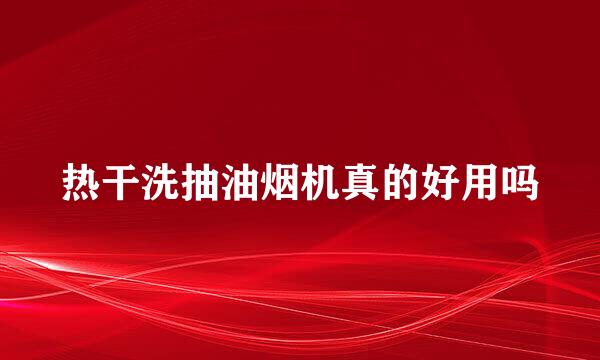 热干洗抽油烟机真的好用吗