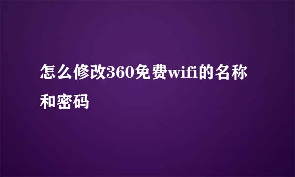 怎么修改360免费wifi的名称和密码