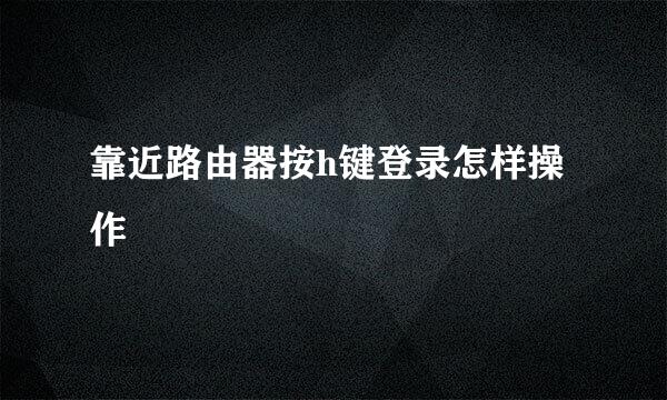靠近路由器按h键登录怎样操作
