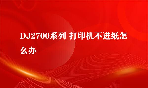 DJ2700系列 打印机不进纸怎么办
