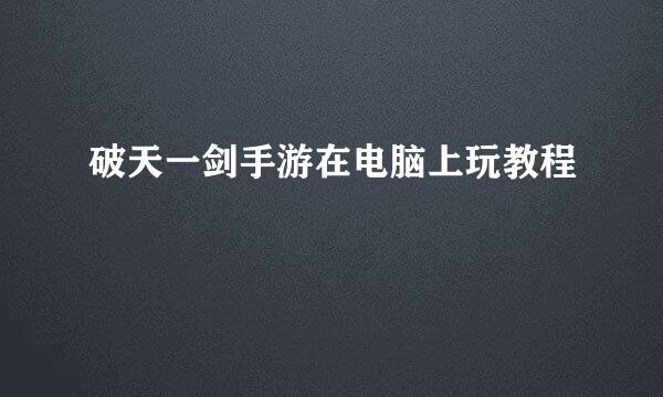 破天一剑手游在电脑上玩教程