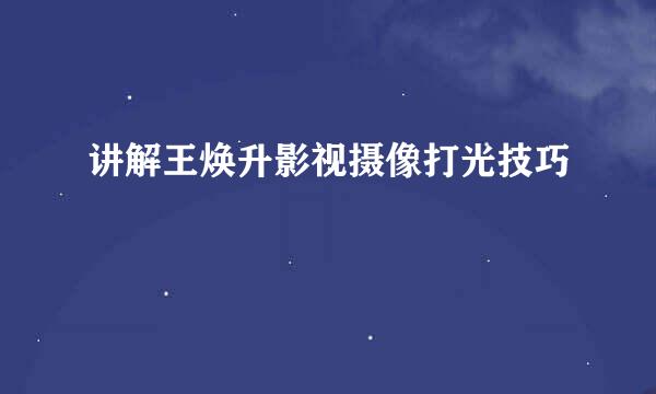 讲解王焕升影视摄像打光技巧
