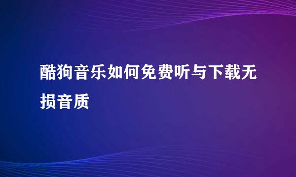 酷狗音乐如何免费听与下载无损音质