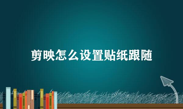 剪映怎么设置贴纸跟随