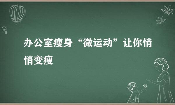 办公室瘦身“微运动”让你悄悄变瘦