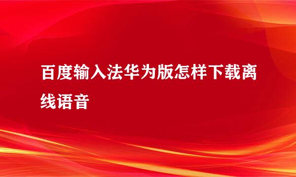 百度输入法华为版怎样下载离线语音