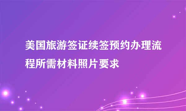 美国旅游签证续签预约办理流程所需材料照片要求