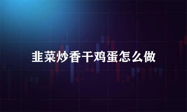 韭菜炒香干鸡蛋怎么做