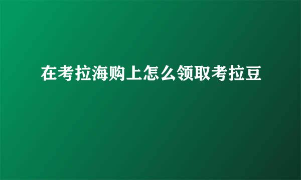 在考拉海购上怎么领取考拉豆