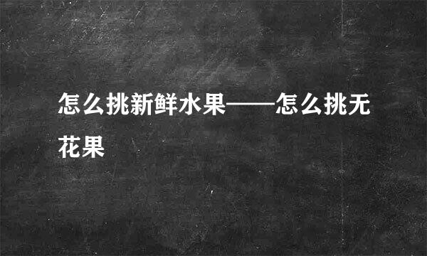 怎么挑新鲜水果——怎么挑无花果