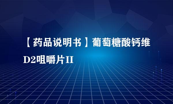 【药品说明书】葡萄糖酸钙维D2咀嚼片II