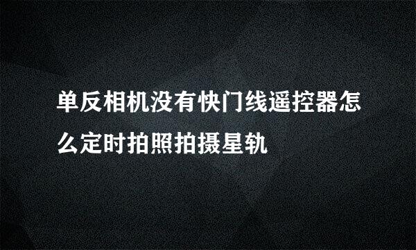 单反相机没有快门线遥控器怎么定时拍照拍摄星轨