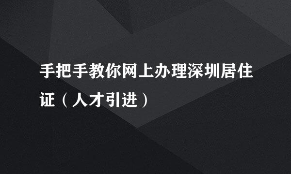 手把手教你网上办理深圳居住证（人才引进）