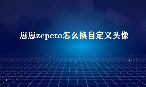 崽崽zepeto怎么换自定义头像