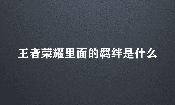 王者荣耀里面的羁绊是什么