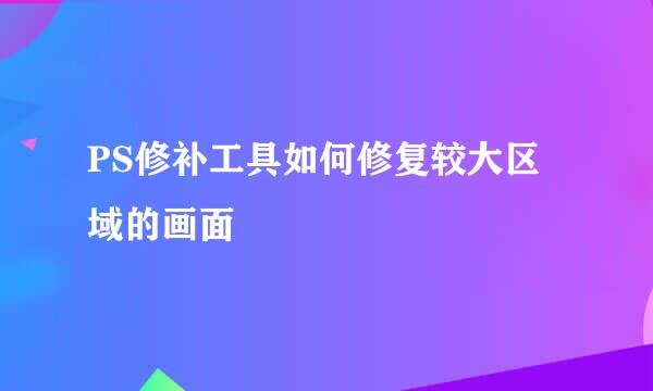 PS修补工具如何修复较大区域的画面