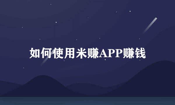如何使用米赚APP赚钱