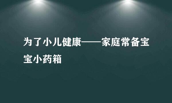 为了小儿健康——家庭常备宝宝小药箱