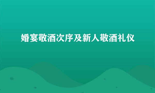 婚宴敬酒次序及新人敬酒礼仪
