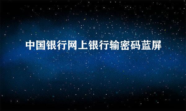 中国银行网上银行输密码蓝屏
