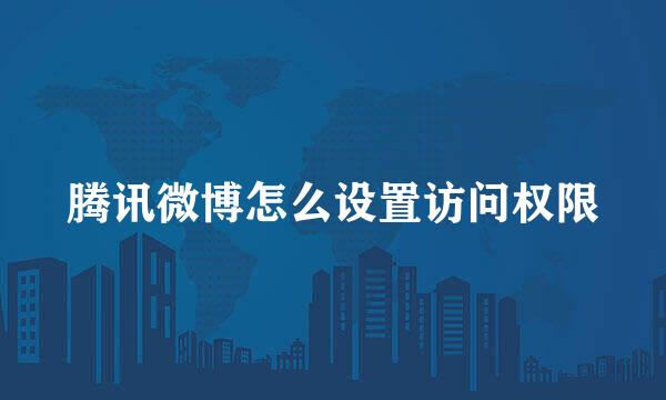 腾讯微博怎么设置访问权限