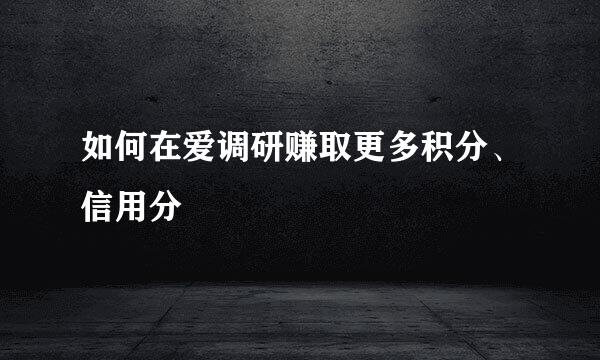 如何在爱调研赚取更多积分、信用分