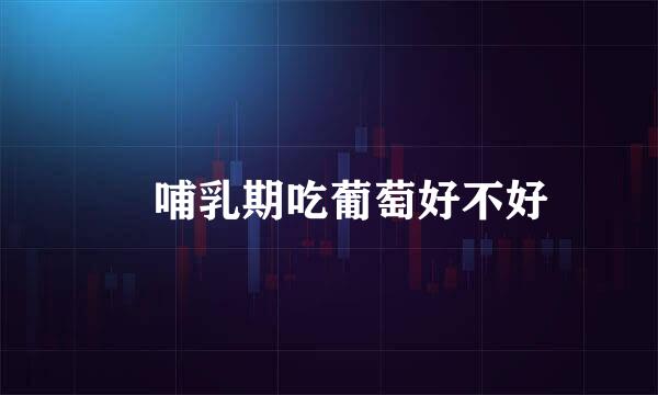 ​哺乳期吃葡萄好不好