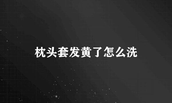 枕头套发黄了怎么洗