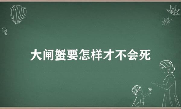 大闸蟹要怎样才不会死