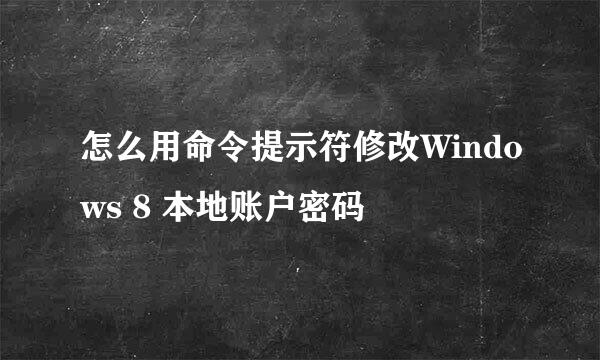 怎么用命令提示符修改Windows 8 本地账户密码