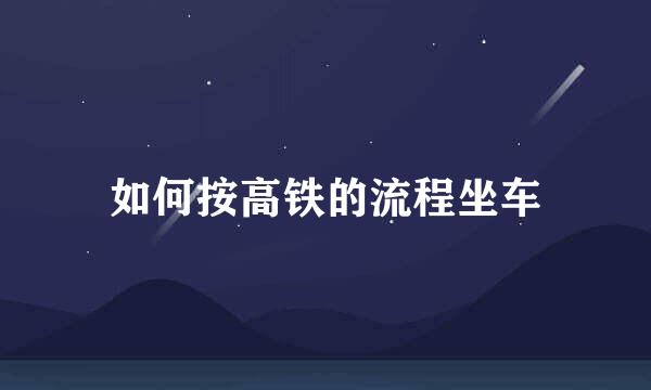如何按高铁的流程坐车