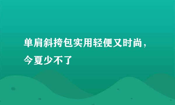 单肩斜挎包实用轻便又时尚，今夏少不了