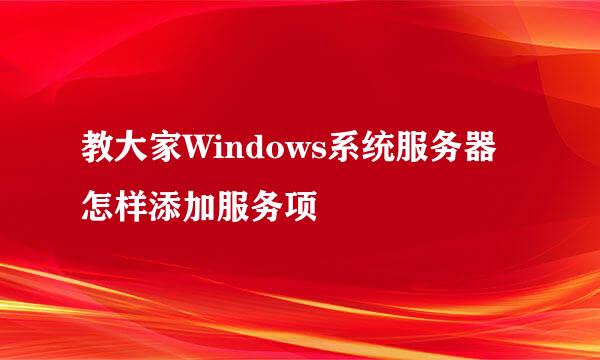 教大家Windows系统服务器怎样添加服务项