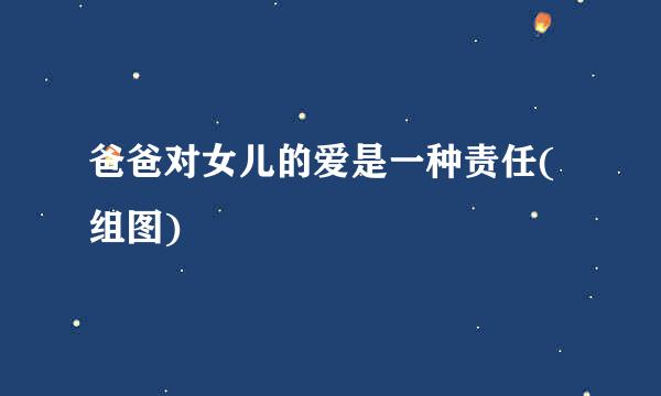 爸爸对女儿的爱是一种责任(组图)
