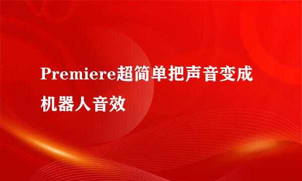 Premiere超简单把声音变成机器人音效
