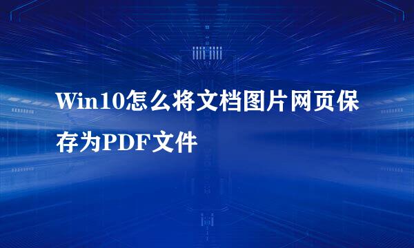 Win10怎么将文档图片网页保存为PDF文件