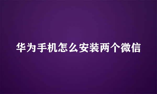 华为手机怎么安装两个微信