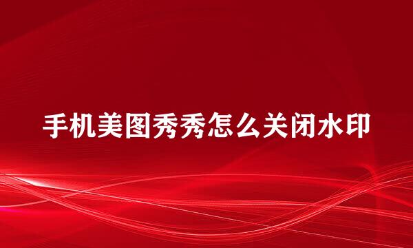 手机美图秀秀怎么关闭水印