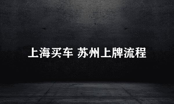 上海买车 苏州上牌流程