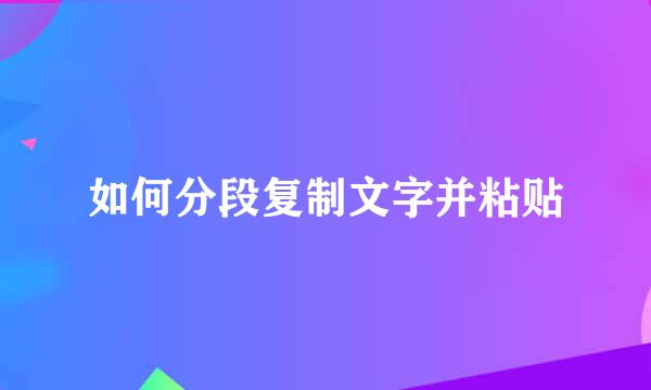 如何分段复制文字并粘贴