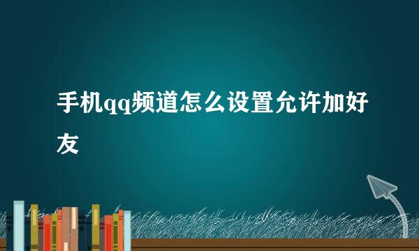 手机qq频道怎么设置允许加好友