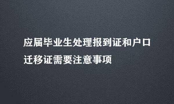 应届毕业生处理报到证和户口迁移证需要注意事项