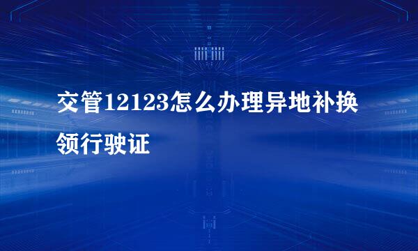 交管12123怎么办理异地补换领行驶证