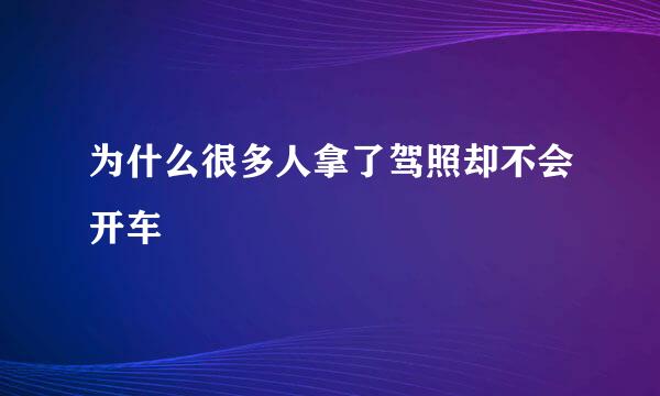 为什么很多人拿了驾照却不会开车