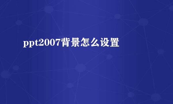 ppt2007背景怎么设置