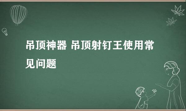 吊顶神器 吊顶射钉王使用常见问题