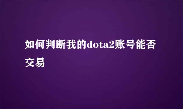如何判断我的dota2账号能否交易