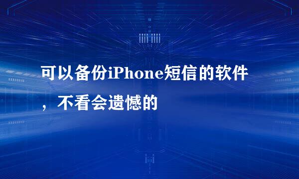 可以备份iPhone短信的软件，不看会遗憾的